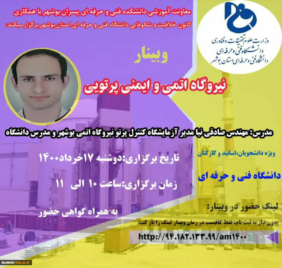 معاونت آموزش، پژوهش و فناوری دانشکده فنی و حرفه ای امام خامنه ای بوشهر با همکاری کانون خلاقیت و نوآوری دانشگاه فنی و حرفه ای استان بوشهر وبینار "نیروگاه اتمی و ایمنی پرتویی" برگزار نمودند. 2